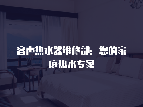 容聲熱水器維修部：您的家庭熱水專家