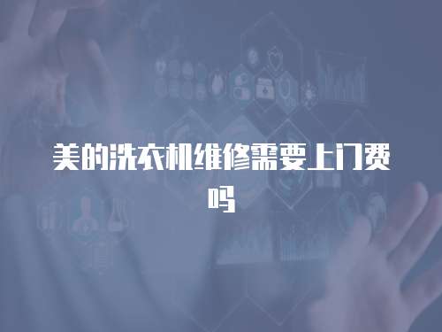美的洗衣機維修需要上門費嗎