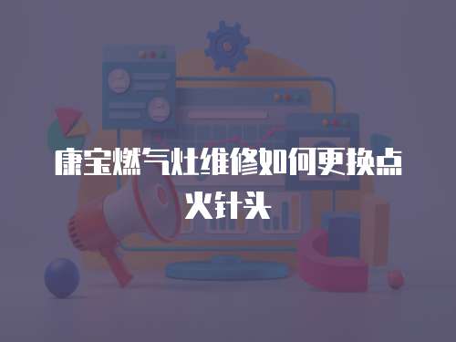 康寶燃氣灶維修如何更換點火針頭