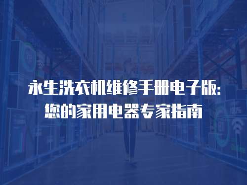 永生洗衣機維修手冊電子版：您的家用電器專家指南