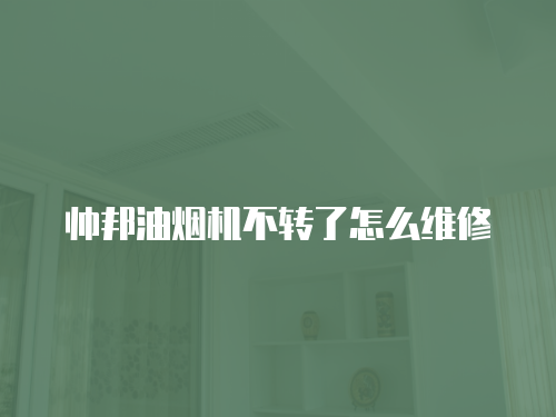 帥邦油煙機(jī)不轉(zhuǎn)了怎么維修