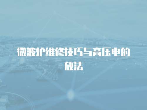 微波爐維修技巧與高壓電的放法