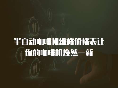 半自動咖啡機維修價格表讓你的咖啡機煥然一新