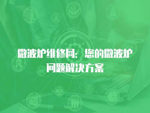 微波爐維修網：您的微波爐問題解決方案