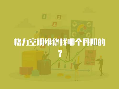 格力空調(diào)維修找哪個(gè)丹陽(yáng)的？