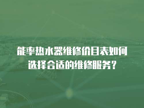 能率熱水器維修價目表如何選擇合適的維修服務？
