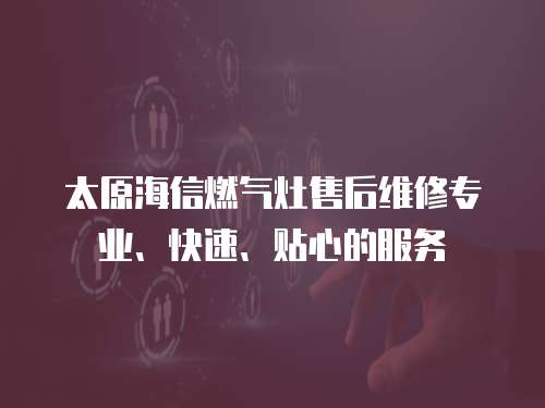 太原海信燃?xì)庠钍酆缶S修專業(yè)、快速、貼心的服務(wù)