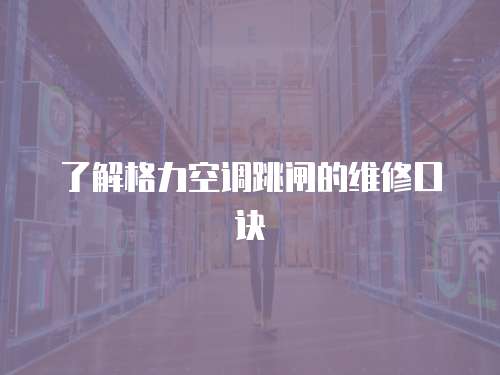 了解格力空調跳閘的維修口訣