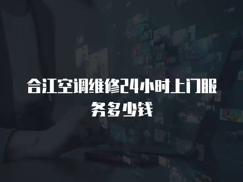 合江空調(diào)維修24小時(shí)上門服務(wù)多少錢