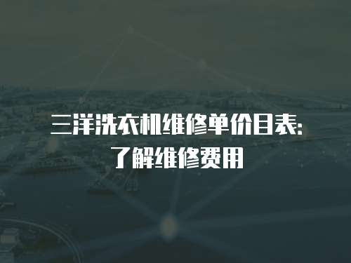 三洋洗衣機維修單價目表：了解維修費用