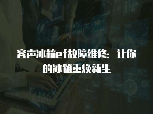 容聲冰箱ef故障維修：讓你的冰箱重?zé)ㄐ律? class=
