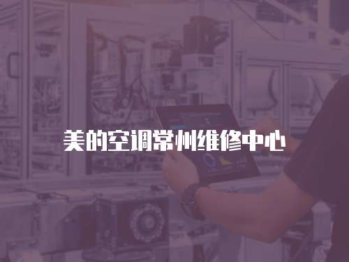美的空調(diào)常州維修中心