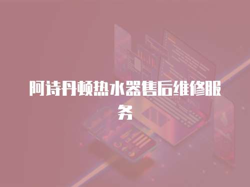 阿詩丹頓熱水器售后維修服務