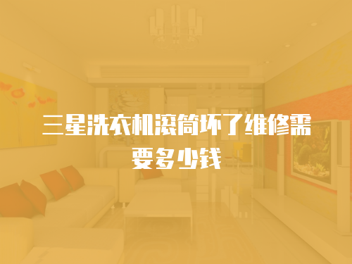 三星洗衣機滾筒壞了維修需要多少錢