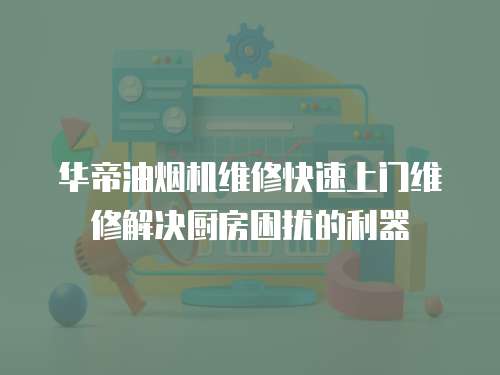 華帝油煙機(jī)維修快速上門(mén)維修解決廚房困擾的利器