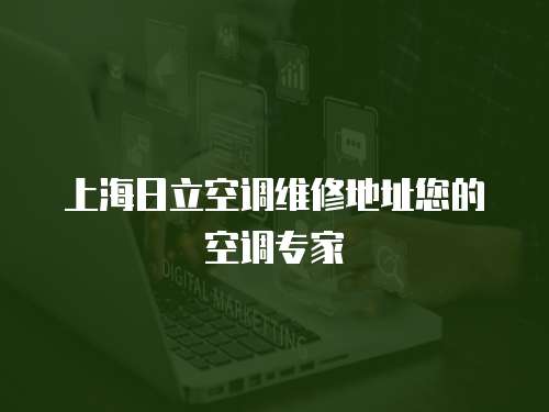 上海日立空調(diào)維修地址您的空調(diào)專(zhuān)家