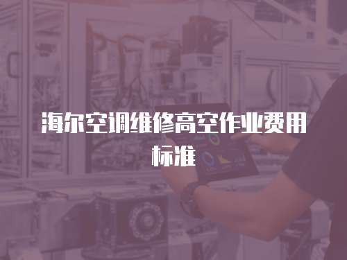 海爾空調(diào)維修高空作業(yè)費用標準