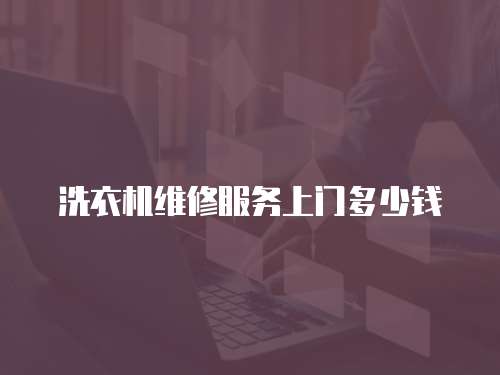 洗衣機(jī)維修服務(wù)上門(mén)多少錢(qián)
