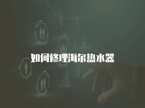 如何修理海爾熱水器