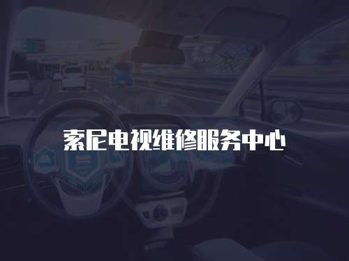 索尼電視維修服務中心