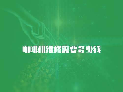 咖啡機(jī)維修需要多少錢