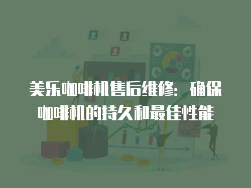 美樂咖啡機售后維修：確保咖啡機的持久和最佳性能