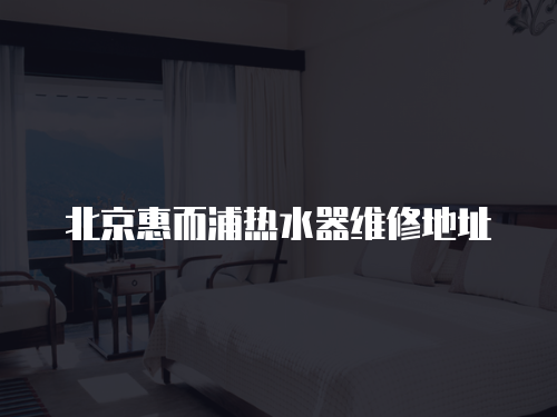 北京惠而浦熱水器維修地址