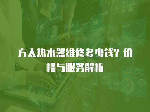 方太熱水器維修多少錢？價格與服務解析