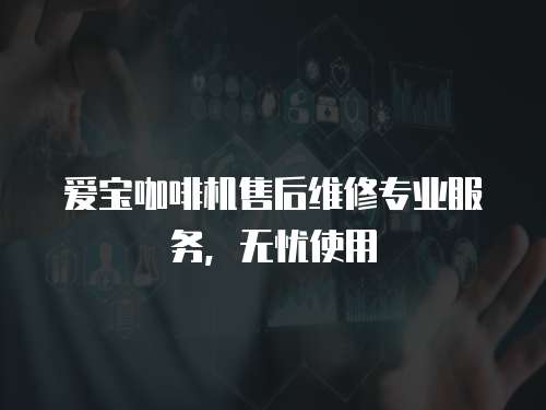 愛寶咖啡機售后維修專業服務，無憂使用