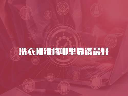 洗衣機維修哪里靠譜最好