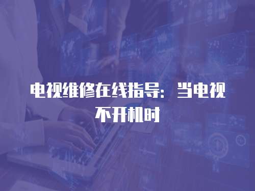 電視維修在線指導：當電視不開機時