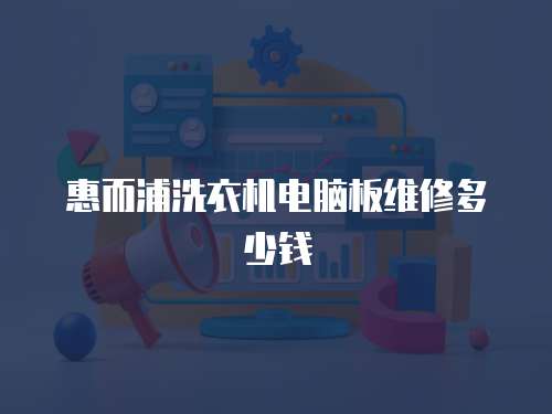 惠而浦洗衣機(jī)電腦板維修多少錢