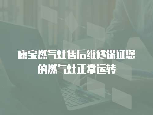 康寶燃氣灶售后維修保證您的燃氣灶正常運轉(zhuǎn)