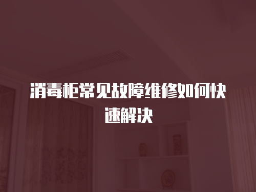 消毒柜常見故障維修如何快速解決