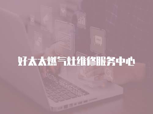 好太太燃氣灶維修服務(wù)中心