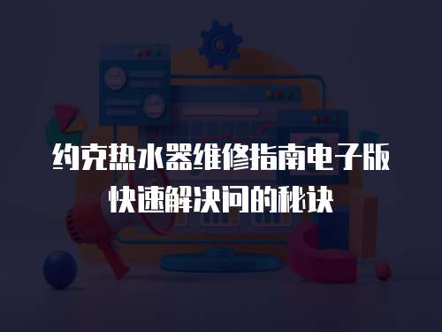 約克熱水器維修指南電子版快速解決問(wèn)的秘訣