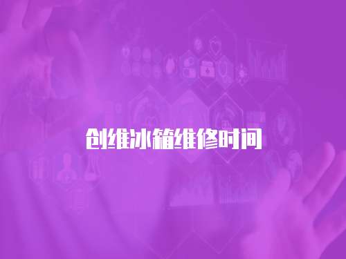 創維冰箱維修時間