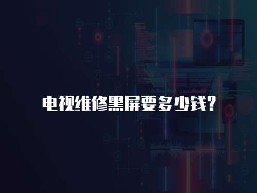 電視維修黑屏要多少錢？