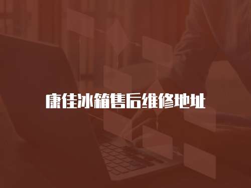 康佳冰箱售后維修地址