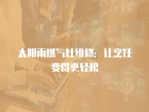 太陽雨燃氣灶維修：讓烹飪變得更輕松