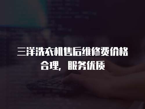 三洋洗衣機售后維修費價格合理，服務優質