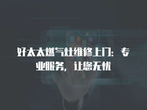 好太太燃?xì)庠罹S修上門：專業(yè)服務(wù)，讓您無憂