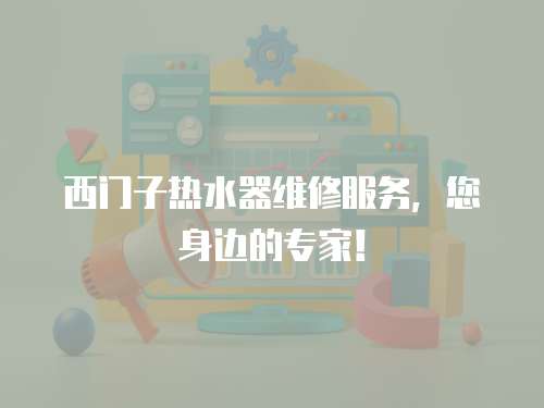 西門子熱水器維修服務，您身邊的專家！