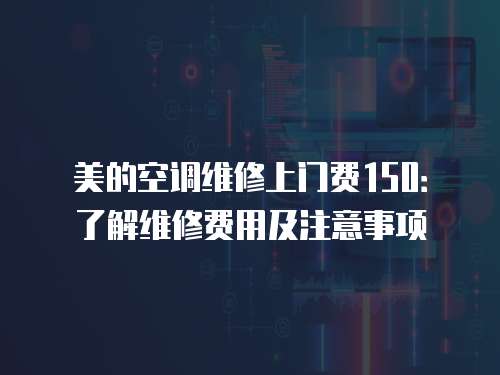 美的空調維修上門費150：了解維修費用及注意事項
