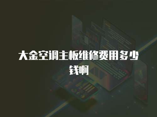 大金空調(diào)主板維修費(fèi)用多少錢啊