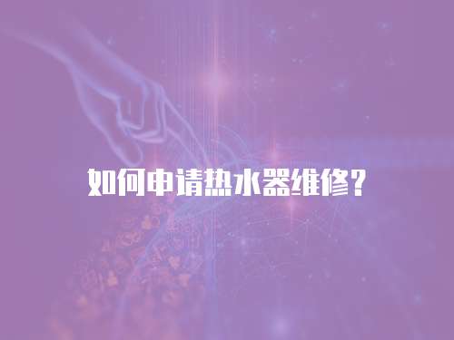 如何申請(qǐng)熱水器維修？