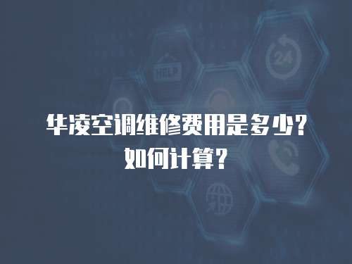 華凌空調維修費用是多少？如何計算？