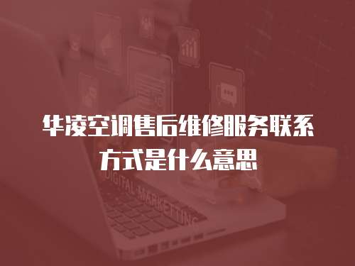 華凌空調售后維修服務聯系方式是什么意思