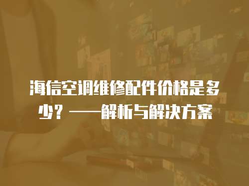 海信空調維修配件價格是多少？——解析與解決方案