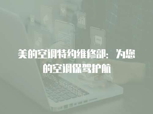 美的空調(diào)特約維修部：為您的空調(diào)保駕護(hù)航